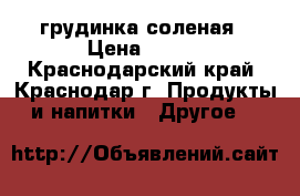 грудинка соленая › Цена ­ 250 - Краснодарский край, Краснодар г. Продукты и напитки » Другое   